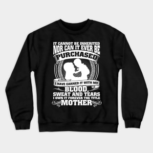 It Cannot Be Inherited Nor Can It Ever Be Purchased I Have Earned It With My Blood Sweat And Tears I Own It Forever The Title Mother Crewneck Sweatshirt